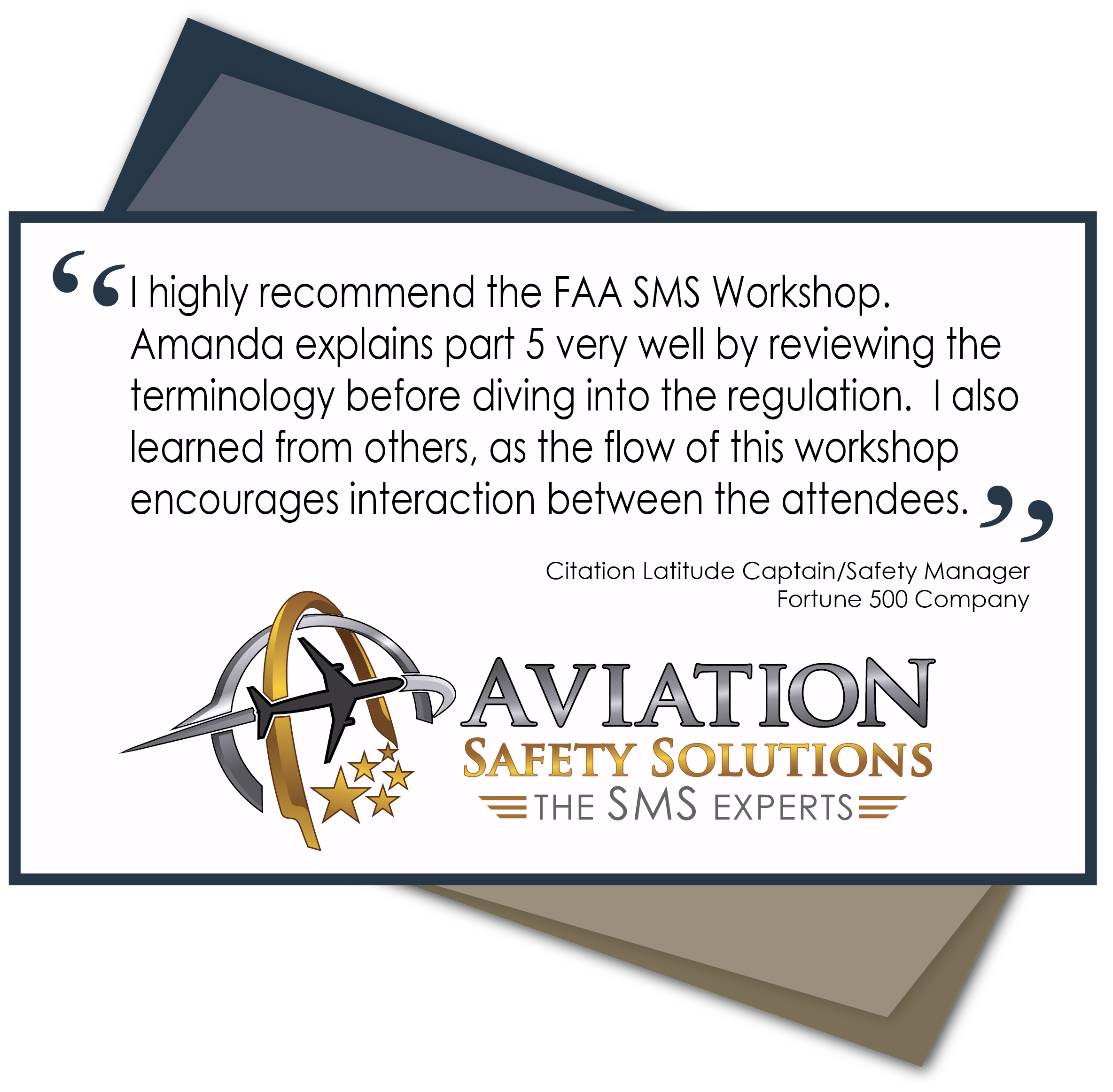 FAA SMS Workshop Participant Testimonial I highly recommend the FAA SMS Workshop. Amanda explains part 5 very well by reviewing the terminology before diving into the regulation. I also learned from others, as the flow of this class encourages interaction between the attendees.